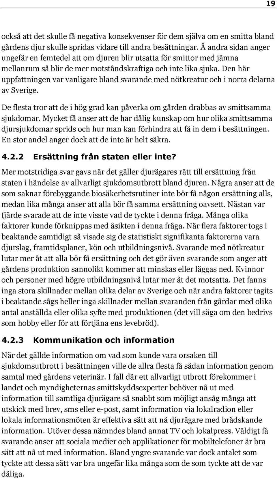 Den här uppfattningen var vanligare bland svarande med nötkreatur och i norra delarna av Sverige. De flesta tror att de i hög grad kan påverka om gården drabbas av smittsamma sjukdomar.
