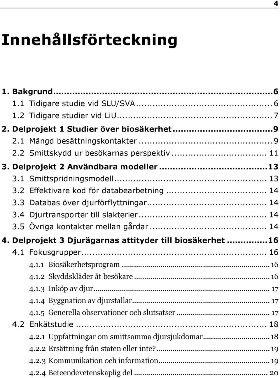 .. 14 3.5 Övriga kontakter mellan gårdar... 14 4. Delprojekt 3 Djurägarnas attityder till biosäkerhet... 16 4.1 Fokusgrupper... 16 4.1.1 Biosäkerhetsprogram... 16 4.1.2 Skyddskläder åt besökare... 16 4.1.3 Inköp av djur.