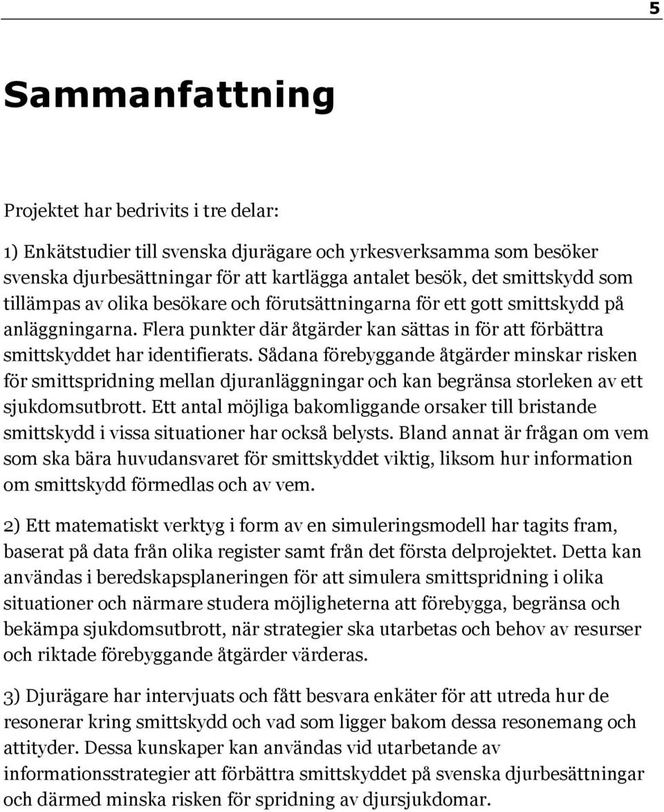 Sådana förebyggande åtgärder minskar risken för smittspridning mellan djuranläggningar och kan begränsa storleken av ett sjukdomsutbrott.