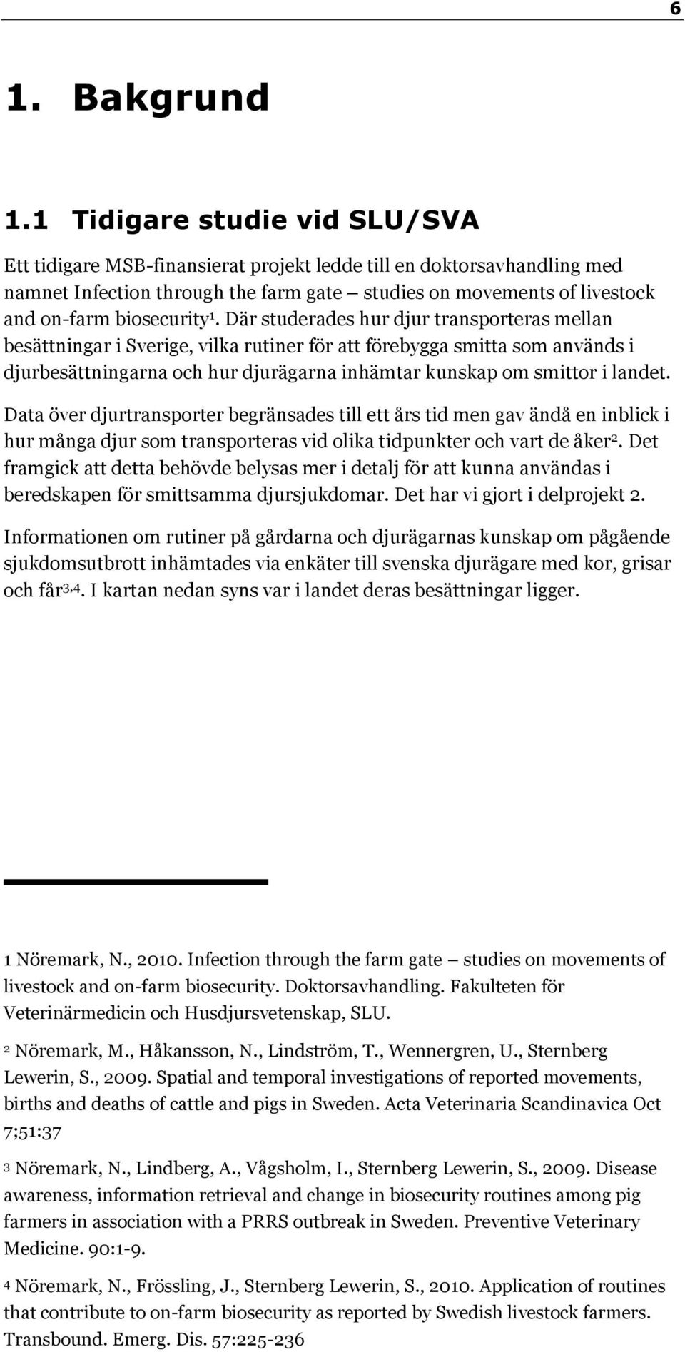 1. Där studerades hur djur transporteras mellan besättningar i Sverige, vilka rutiner för att förebygga smitta som används i djurbesättningarna och hur djurägarna inhämtar kunskap om smittor i landet.