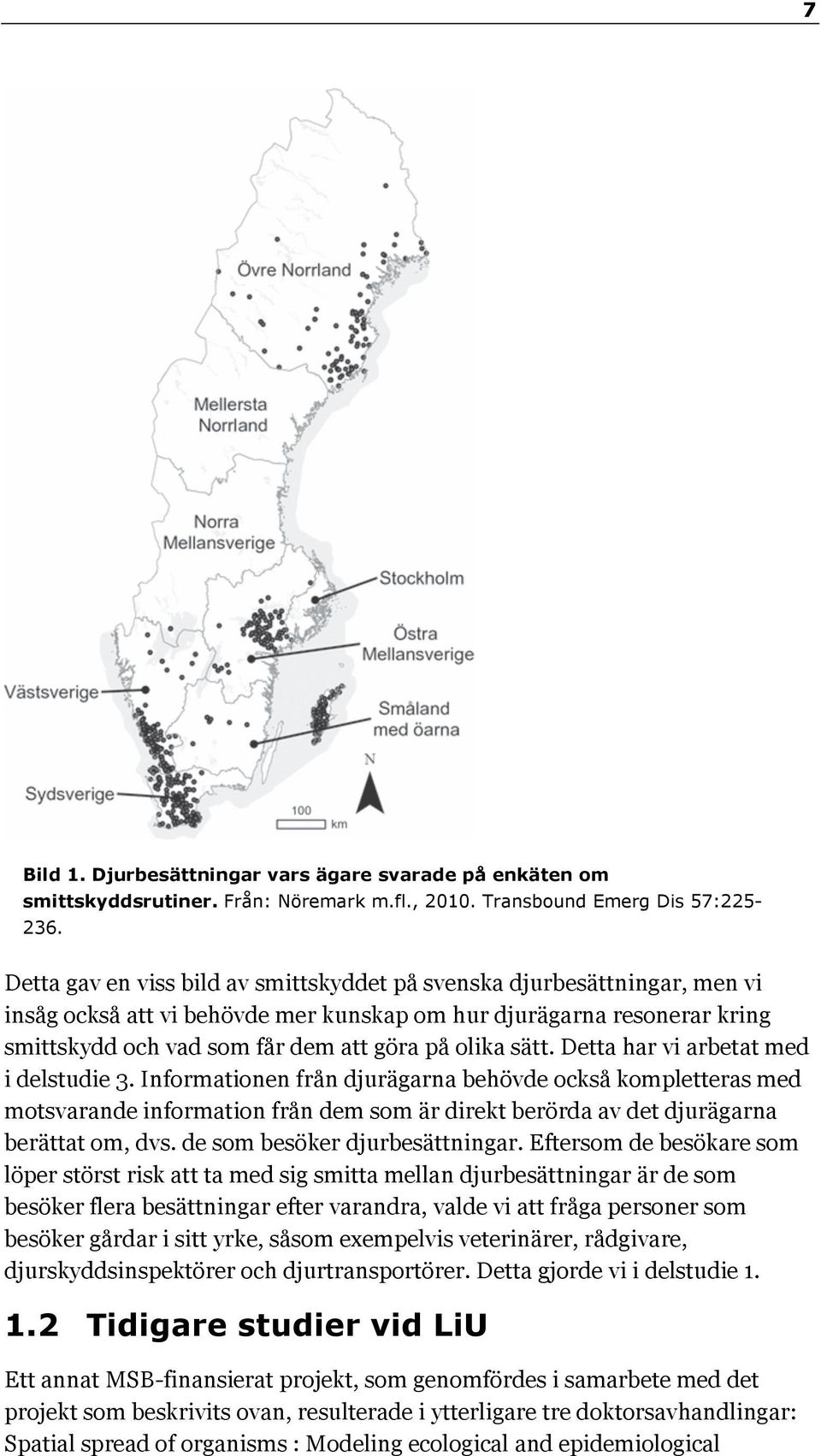 sätt. Detta har vi arbetat med i delstudie 3. Informationen från djurägarna behövde också kompletteras med motsvarande information från dem som är direkt berörda av det djurägarna berättat om, dvs.