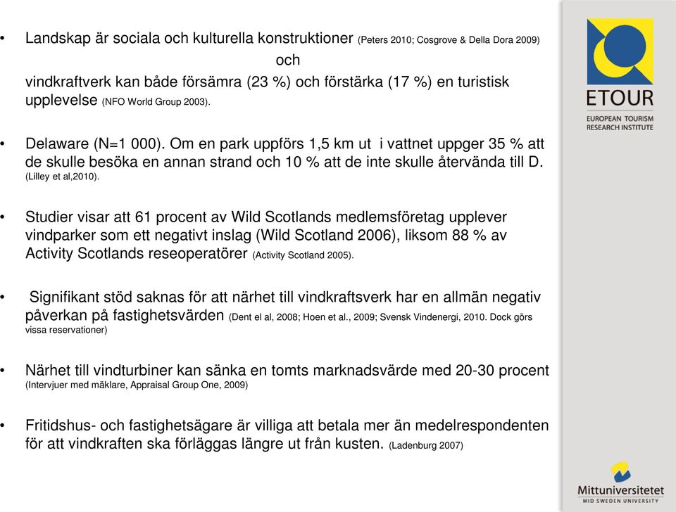 Studier visar att 61 procent av Wild Scotlands medlemsföretag upplever vindparker som ett negativt inslag (Wild Scotland 2006), liksom 88 % av Activity Scotlands reseoperatörer (Activity Scotland