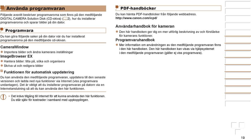 CameraWindow Importera bilder och ändra kamerans inställningar ImageBrowser EX Hantera bilder: titta på, söka och organisera Skriva ut och redigera bilder Funktionen för automatisk uppdatering Du kan