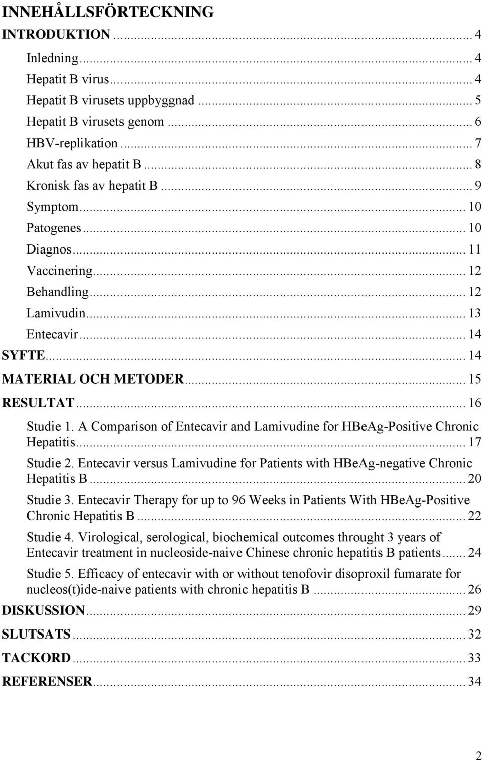 .. 16 Studie 1. A Comparison of Entecavir and Lamivudine for HBeAg-Positive Chronic Hepatitis... 17 Studie 2. Entecavir versus Lamivudine for Patients with HBeAg-negative Chronic Hepatitis B.