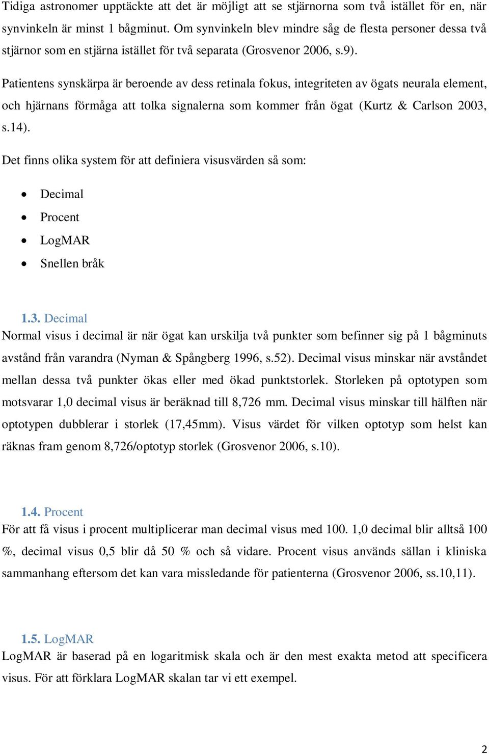 Patientens synskärpa är beroende av dess retinala fokus, integriteten av ögats neurala element, och hjärnans förmåga att tolka signalerna som kommer från ögat (Kurtz & Carlson 2003, s.14).