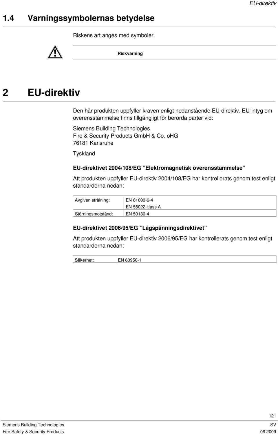 ohg 76181 Karlsruhe Tyskland EU-direktivet 2004/108/EG Elektromagnetisk överensstämmelse Att produkten uppfyller EU-direktiv 2004/108/EG har kontrollerats genom test enligt