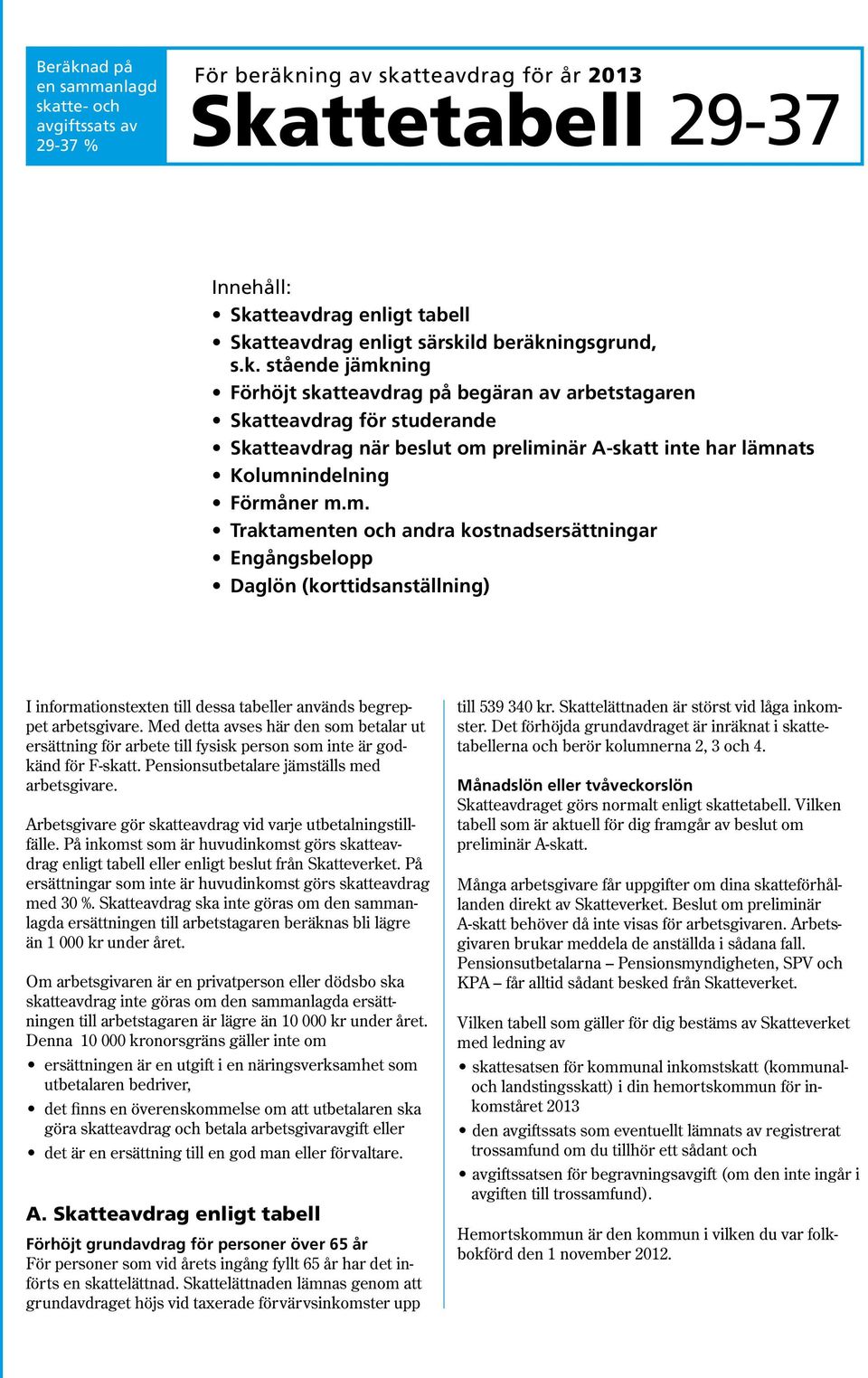 m. Traktamenten och andra kostnadsersättningar Engångsbelopp Daglön (korttidsanställning) I informationstexten till dessa tabeller används begreppet arbetsgivare.