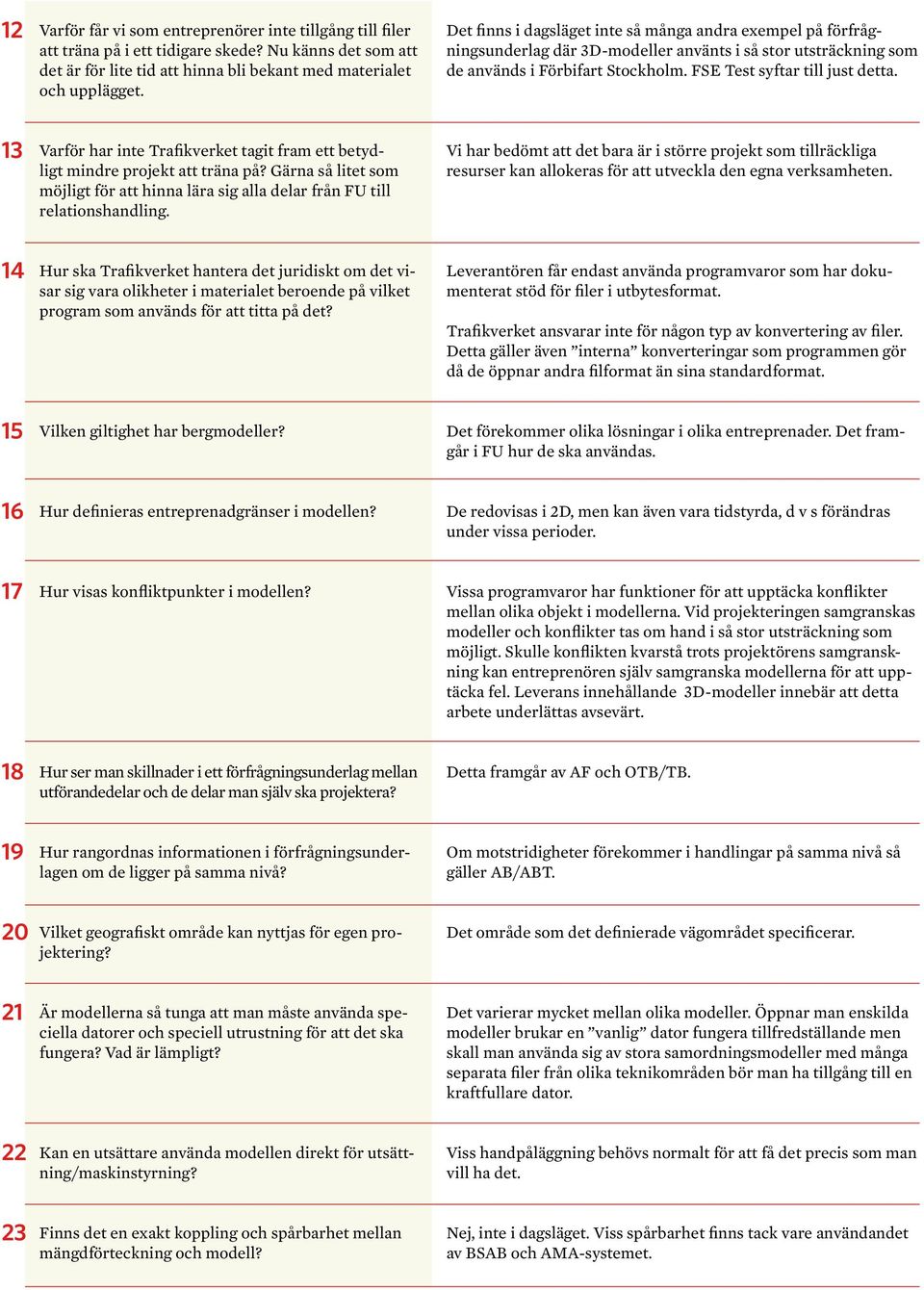 13 Varför har inte Trafikverket tagit fram ett betydligt mindre projekt att träna på? Gärna så litet som möjligt för att hinna lära sig alla delar från FU till relationshandling.