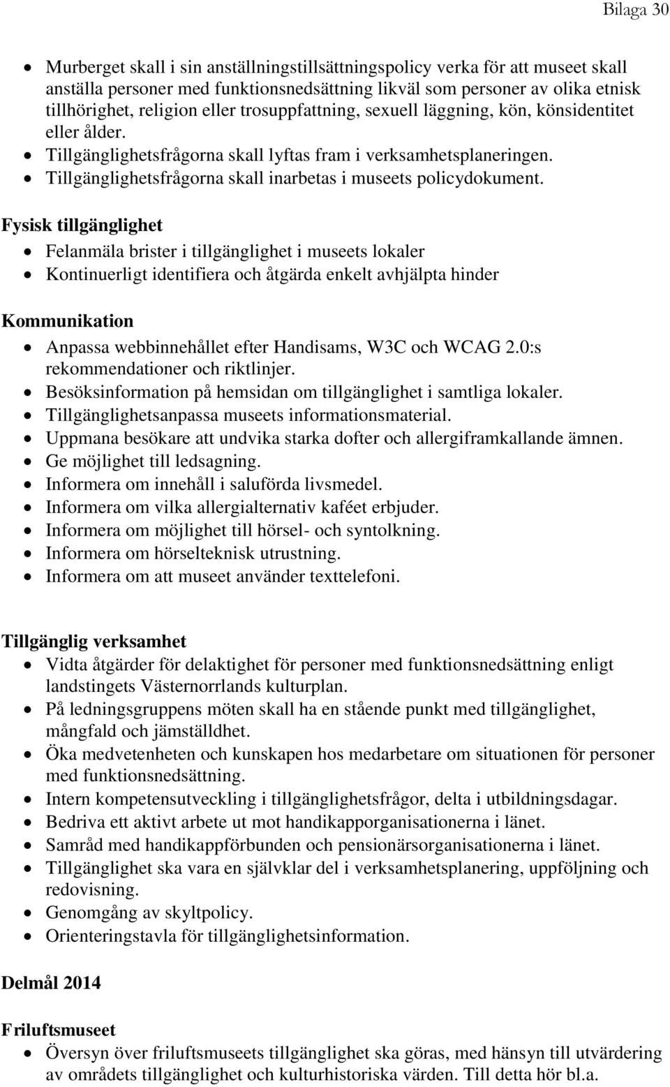 Fysisk tillgänglighet Felanmäla brister i tillgänglighet i museets lokaler Kontinuerligt identifiera och åtgärda enkelt avhjälpta hinder Kommunikation Anpassa webbinnehållet efter Handisams, W3C och