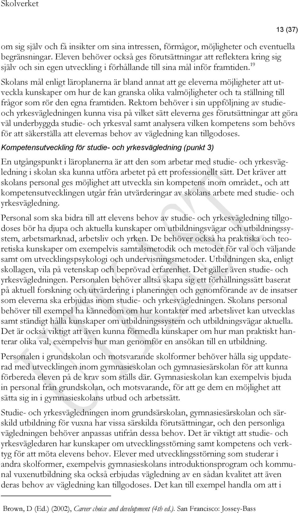 19 Skolans mål enligt läroplanerna är bland annat att ge eleverna möjligheter att utveckla kunskaper om hur de kan granska olika valmöjligheter och ta ställning till frågor som rör den egna framtiden.