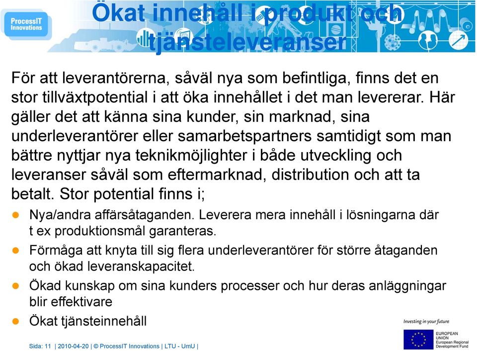 eftermarknad, distribution och att ta betalt. Stor potential finns i; Nya/andra affärsåtaganden. Leverera mera innehåll i lösningarna där t ex produktionsmål garanteras.