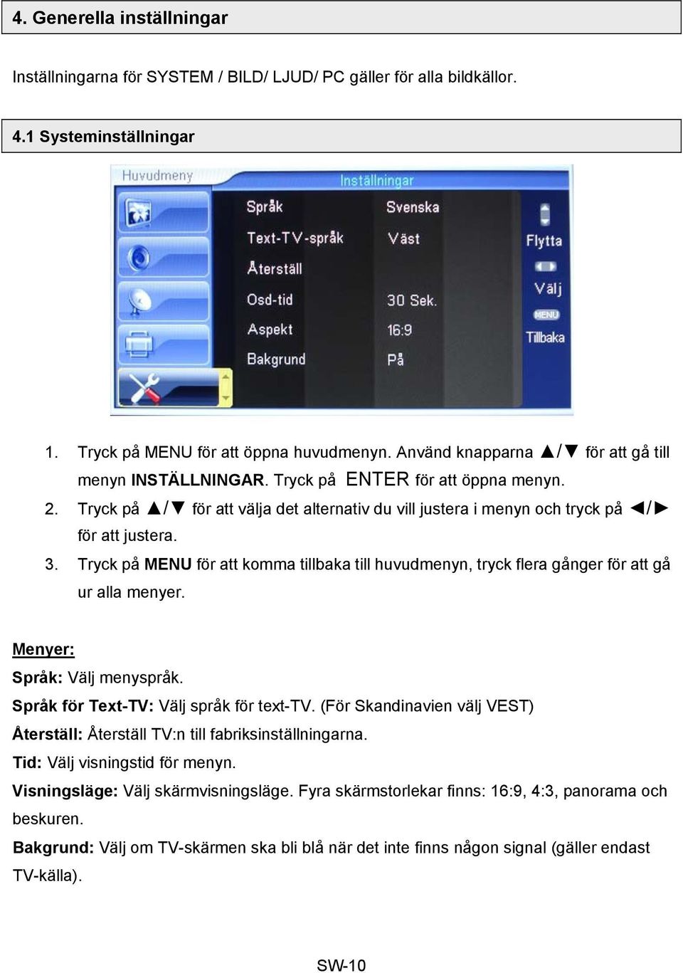 Tryck på MENU för att komma tillbaka till huvudmenyn, tryck flera gånger för att gå ur alla menyer. Menyer: Språk: Välj menyspråk. Språk för Text-TV: Välj språk för text-tv.