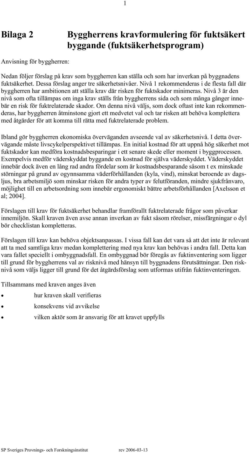 Nivå 3 är den nivå som ofta tillämpas om inga krav ställs från byggherrens sida och som många gånger innebär en risk för fuktrelaterade skador.
