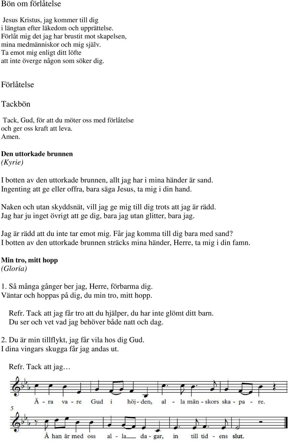 Den uttorkade brunnen (Kyrie) I botten av den uttorkade brunnen, allt jag har i mina händer är sand. Ingenting att ge eller offra, bara säga Jesus, ta mig i din hand.