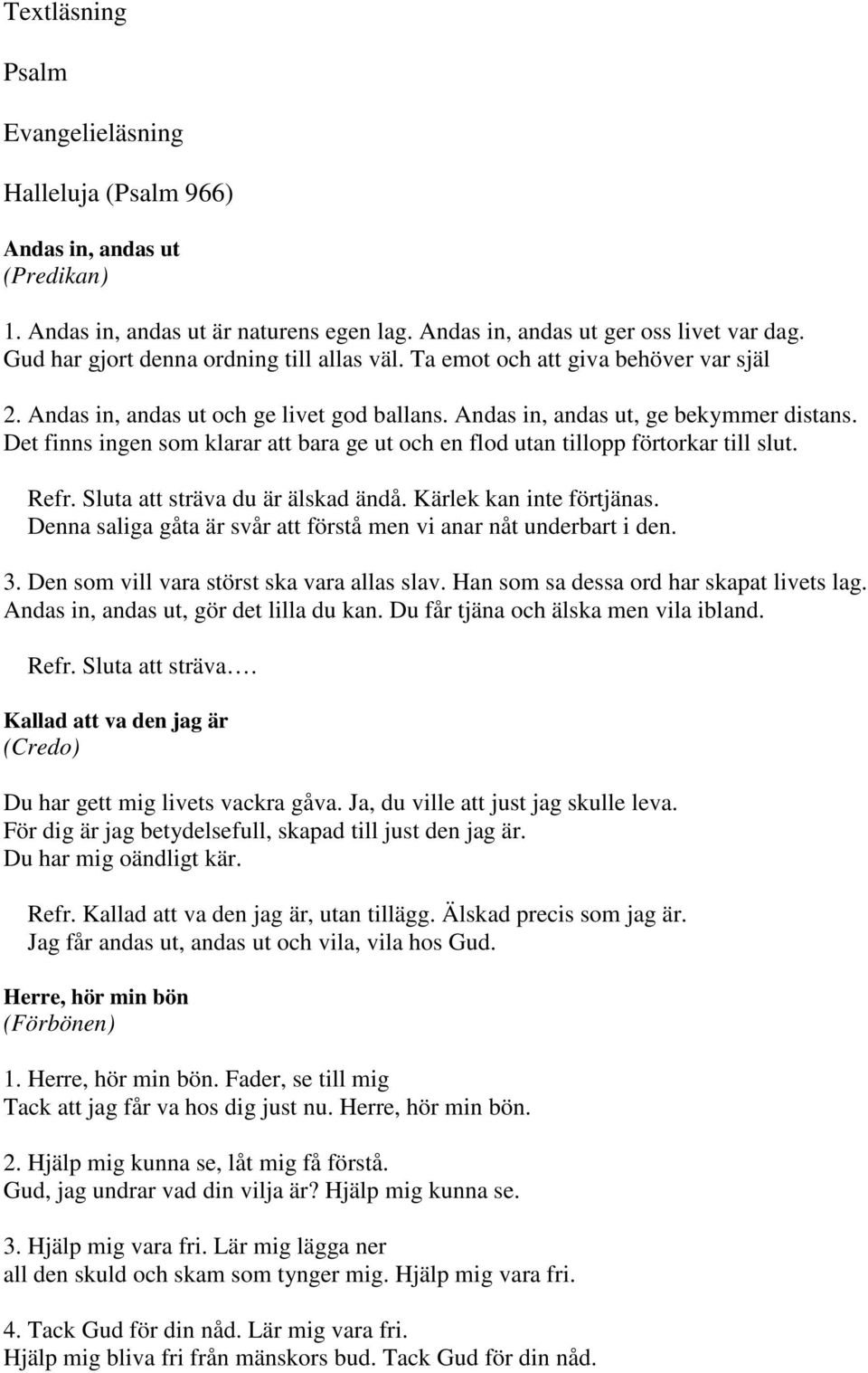 Det finns ingen som klarar att bara ge ut och en flod utan tillopp förtorkar till slut. Refr. Sluta att sträva du är älskad ändå. Kärlek kan inte förtjänas.