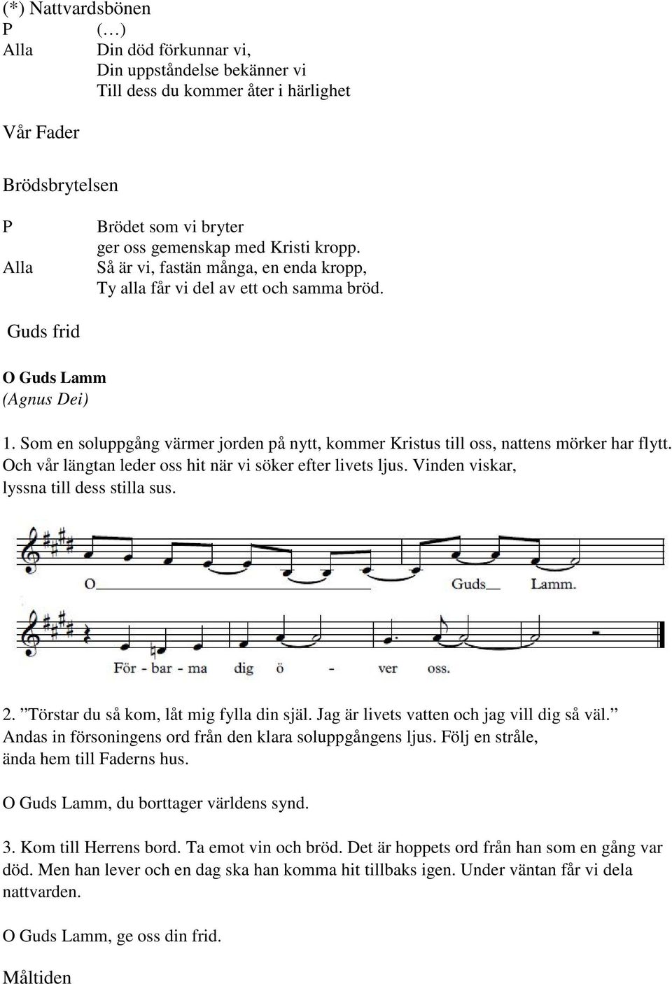 Som en soluppgång värmer jorden på nytt, kommer Kristus till oss, nattens mörker har flytt. Och vår längtan leder oss hit när vi söker efter livets ljus. Vinden viskar, lyssna till dess stilla sus. 2.