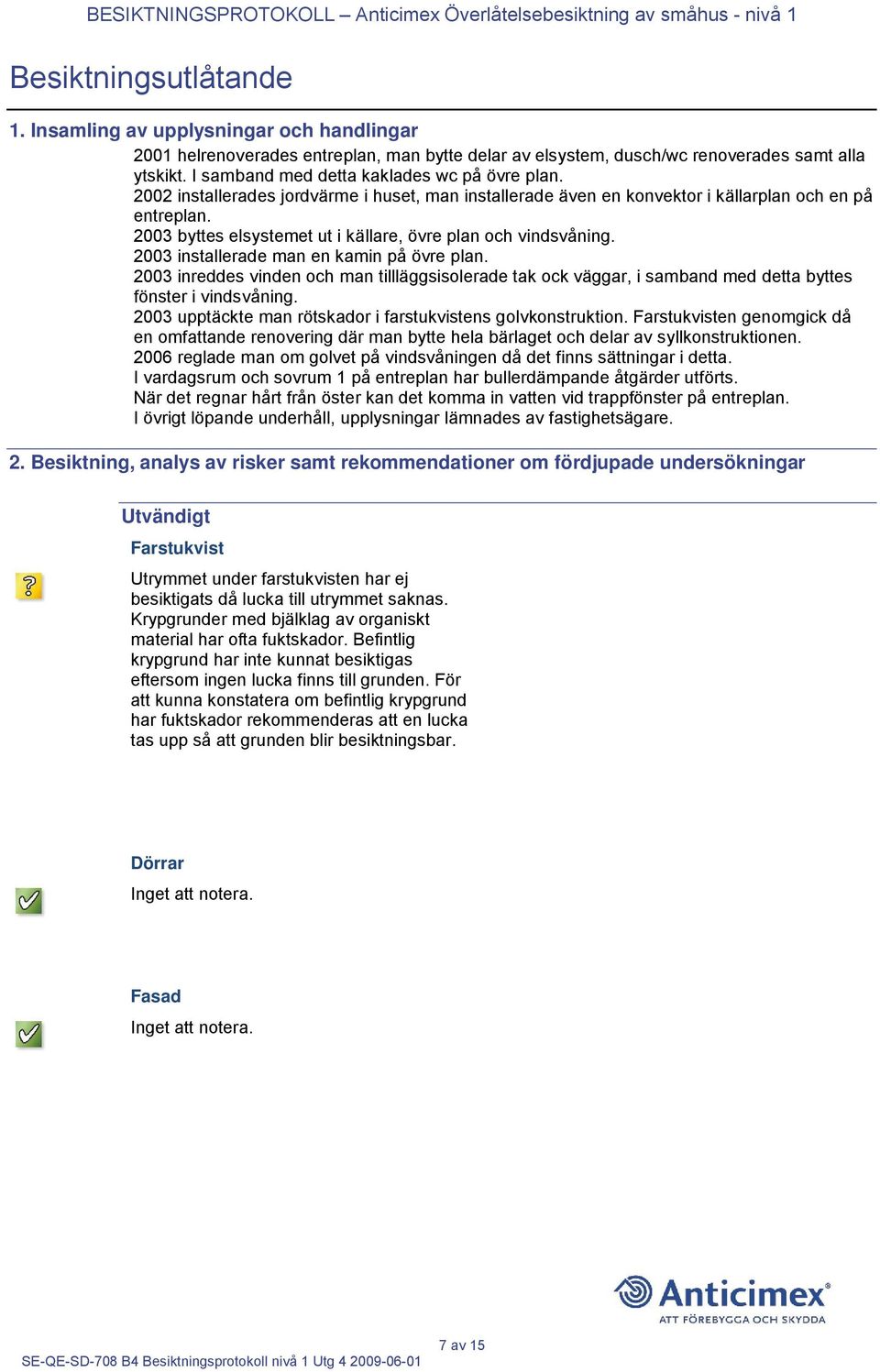 2003 byttes elsystemet ut i källare, övre plan och vindsvåning. 2003 installerade man en kamin på övre plan.