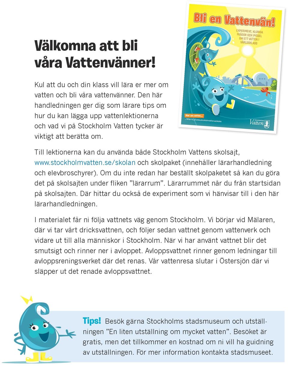 Den här handledningen ger dig som lärare tips om hur du kan lägga upp vattenlektionerna och vad vi på Stockholm Vatten tycker är viktigt att berätta om. Mer om vatten hittar du på www.stockholmvatten.