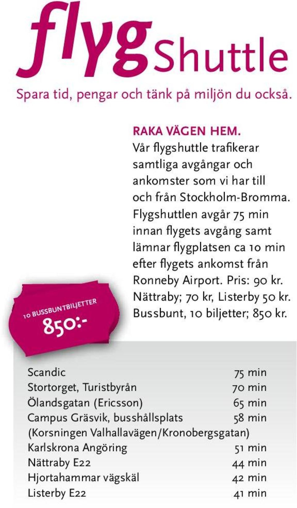 Flygshuttlen avgår 75 min innan flygets avgång samt lämnar flygplatsen ca 1o min efter flygets ankomst från Ronneby Airport. Pris: 90 kr.