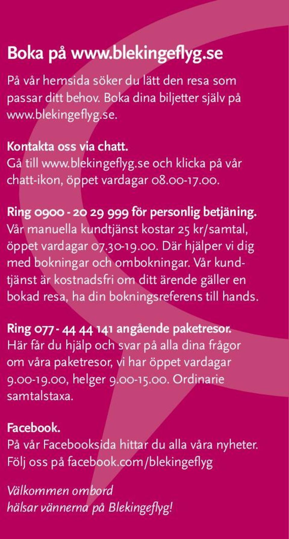 Vår kundtjänst är kostnadsfri om ditt ärende gäller en bokad resa, ha din bokningsreferens till hands. Ring 077-44 44 141 angående paketresor.