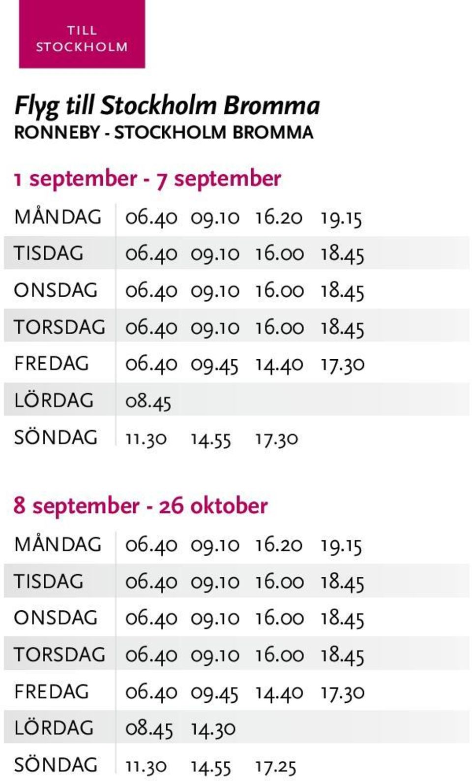 30 LÖRDAG 08.45 SÖNDAG 11.30 14.55 17.30 8 september - 26 oktober MånDAG 06.40 09.10 16.20 19.30 LÖRDAG 08.45 14.30 SÖNDAG 11.