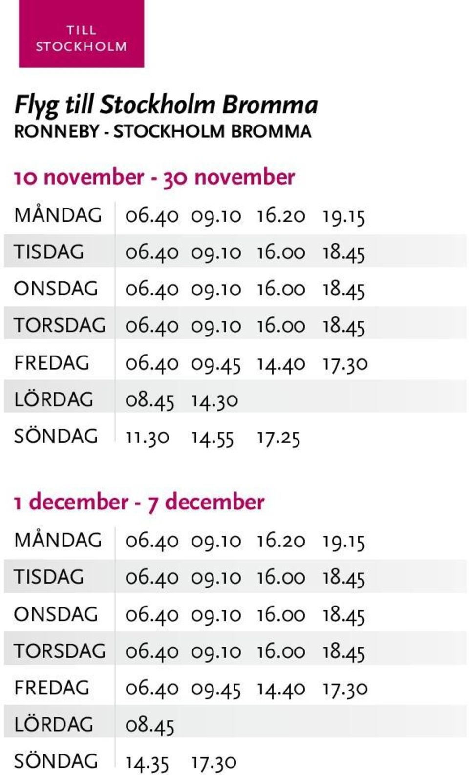 30 LÖRDAG 08.45 14.30 SÖNDAG 11.30 14.55 17.25 1 december - 7 december MånDAG 06.40 09.10 16.20 19.30 LÖRDAG 08.45 SÖNDAG 14.