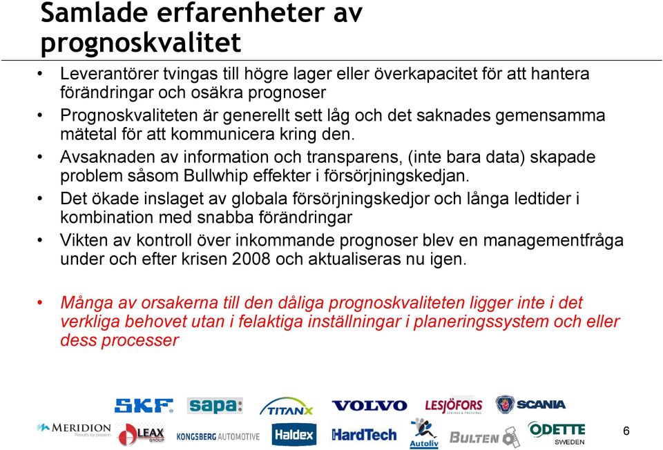 Det ökade inslaget av globala försörjningskedjor och långa ledtider i kombination med snabba förändringar Vikten av kontroll över inkommande prognoser blev en managementfråga under och efter