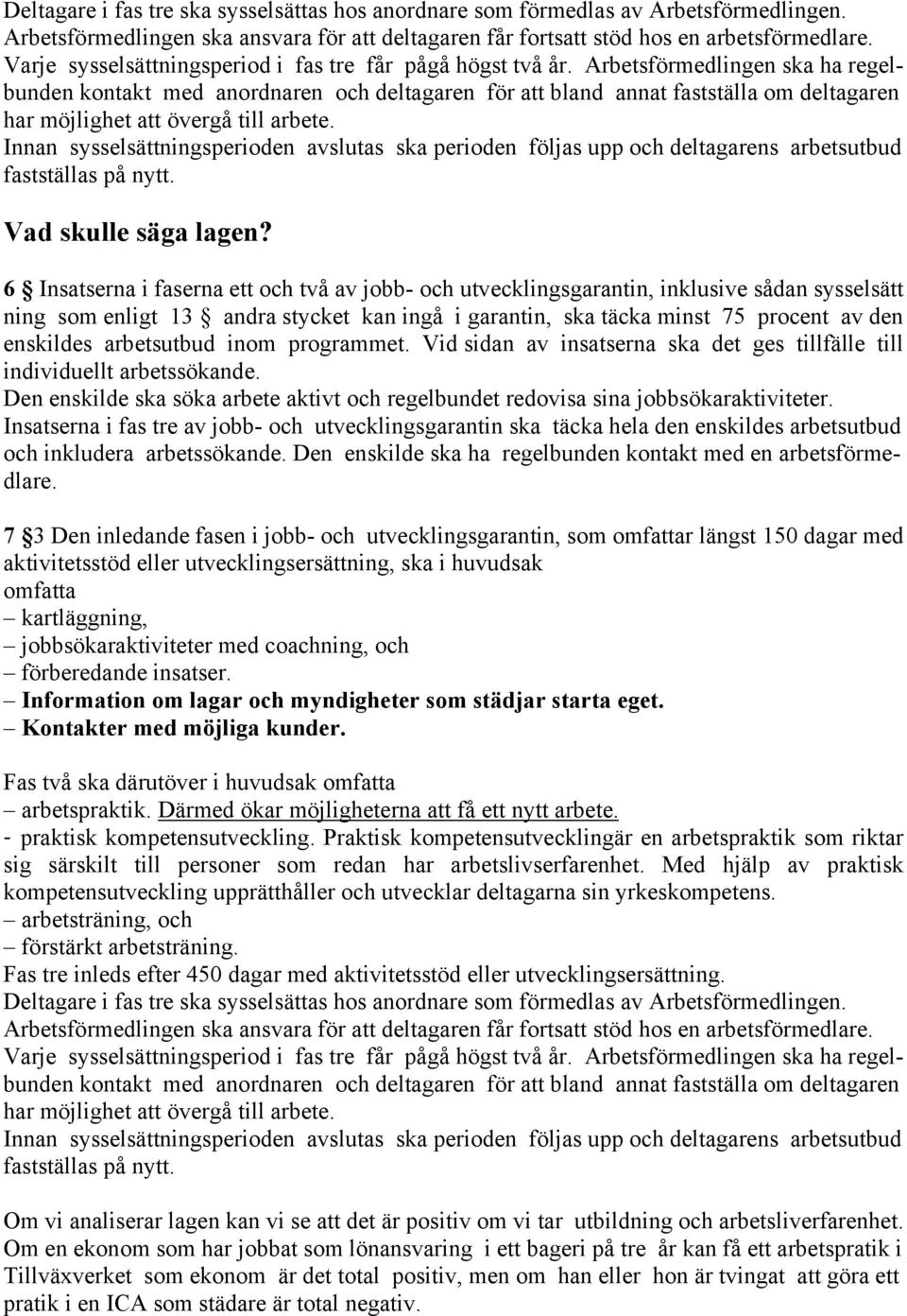 Arbetsförmedlingen ska ha regelbunden kontakt med anordnaren och deltagaren för att bland annat fastställa om deltagaren har möjlighet att övergå till arbete.