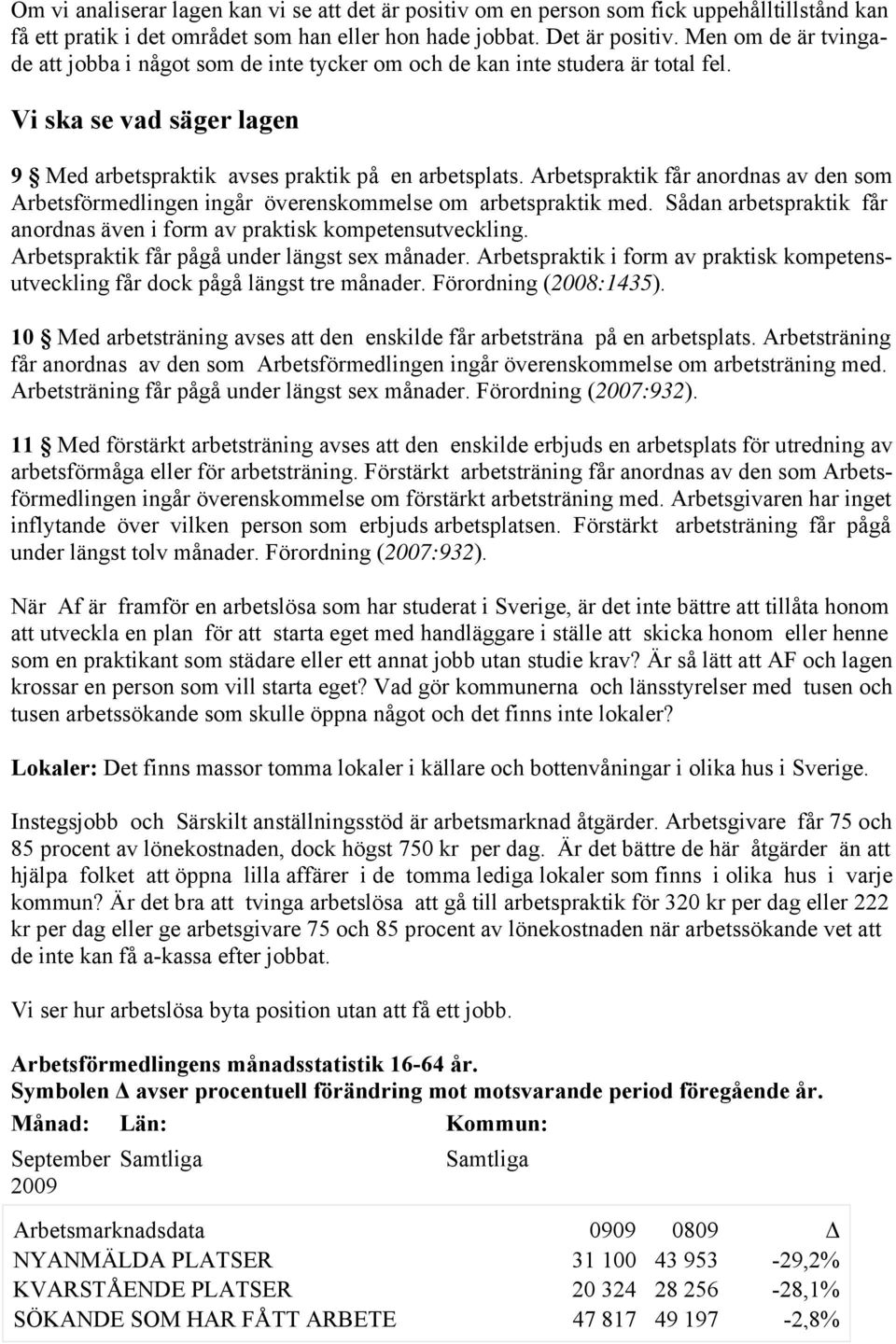 Arbetspraktik får anordnas av den som Arbetsförmedlingen ingår överenskommelse om arbetspraktik med. Sådan arbetspraktik får anordnas även i form av praktisk kompetensutveckling.