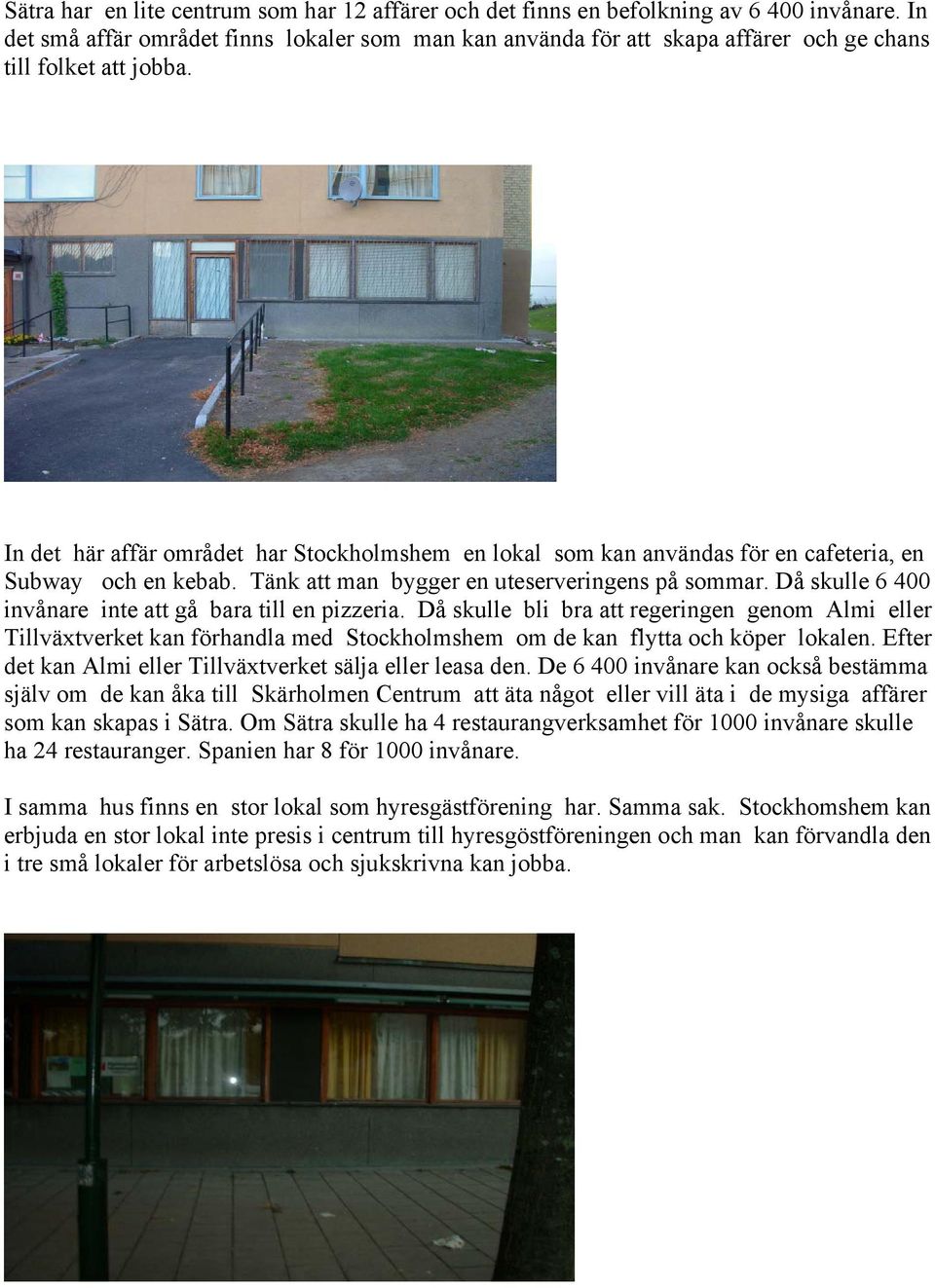 In det här affär området har Stockholmshem en lokal som kan användas för en cafeteria, en Subway och en kebab. Tänk att man bygger en uteserveringens på sommar.