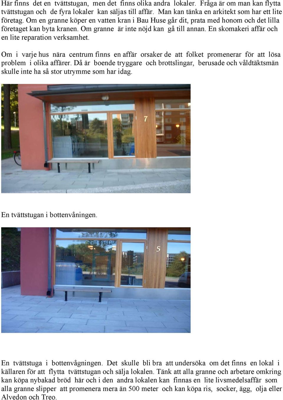 En skomakeri affär och en lite reparation verksamhet. Om i varje hus nära centrum finns en affär orsaker de att folket promenerar för att lösa problem i olika affärer.