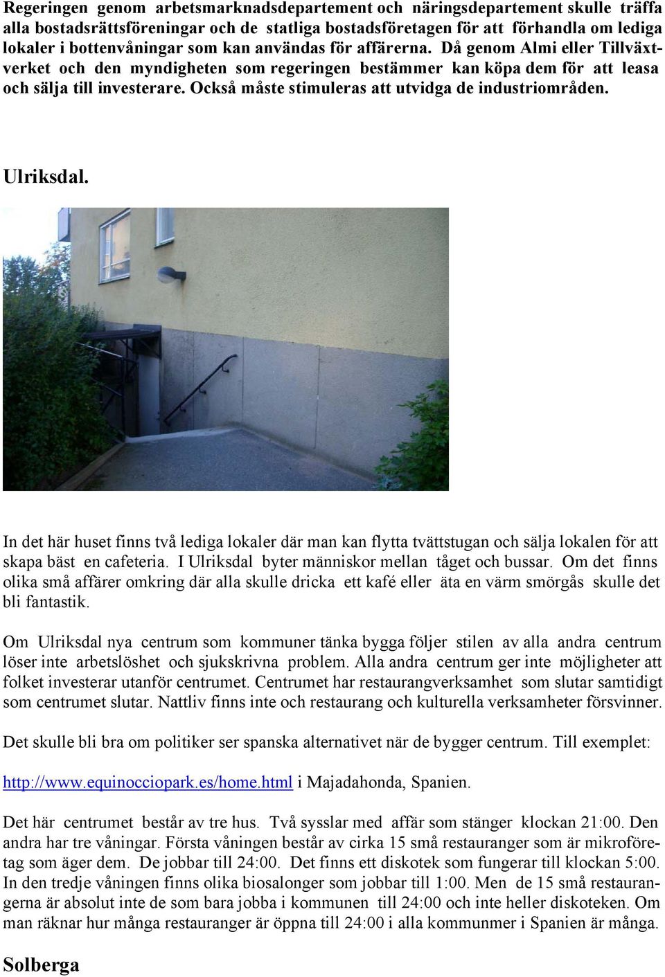 Också måste stimuleras att utvidga de industriområden. Ulriksdal. In det här huset finns två lediga lokaler där man kan flytta tvättstugan och sälja lokalen för att skapa bäst en cafeteria.