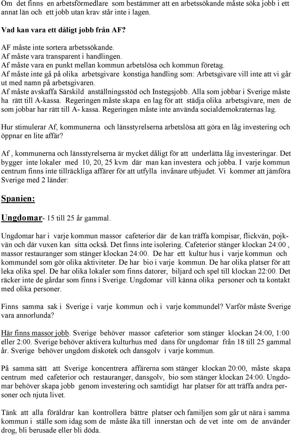 Af måste inte gå på olika arbetsgivare konstiga handling som: Arbetsgivare vill inte att vi går ut med namn på arbetsgivaren. Af måste avskaffa Särskild anställningsstöd och Instegsjobb.