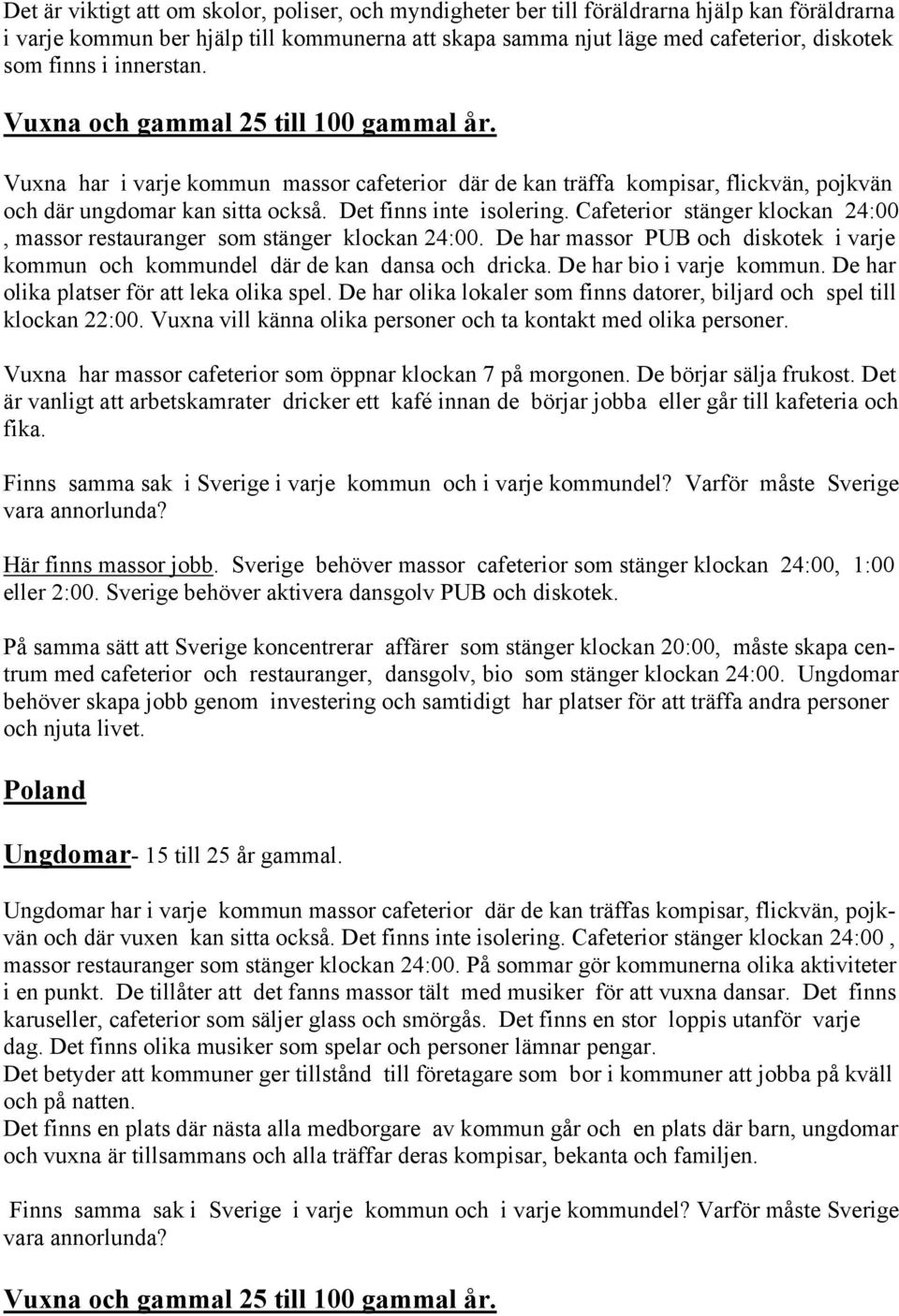 Det finns inte isolering. Cafeterior stänger klockan 24:00, massor restauranger som stänger klockan 24:00. De har massor PUB och diskotek i varje kommun och kommundel där de kan dansa och dricka.