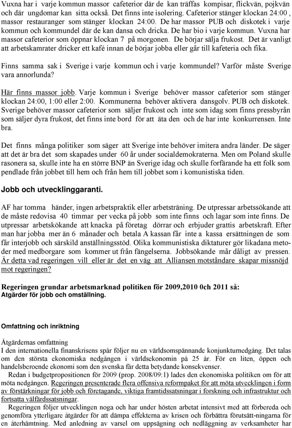 Vuxna har massor cafeterior som öppnar klockan 7 på morgonen. De börjar sälja frukost. Det är vanligt att arbetskamrater dricker ett kafé innan de börjar jobba eller går till kafeteria och fika.