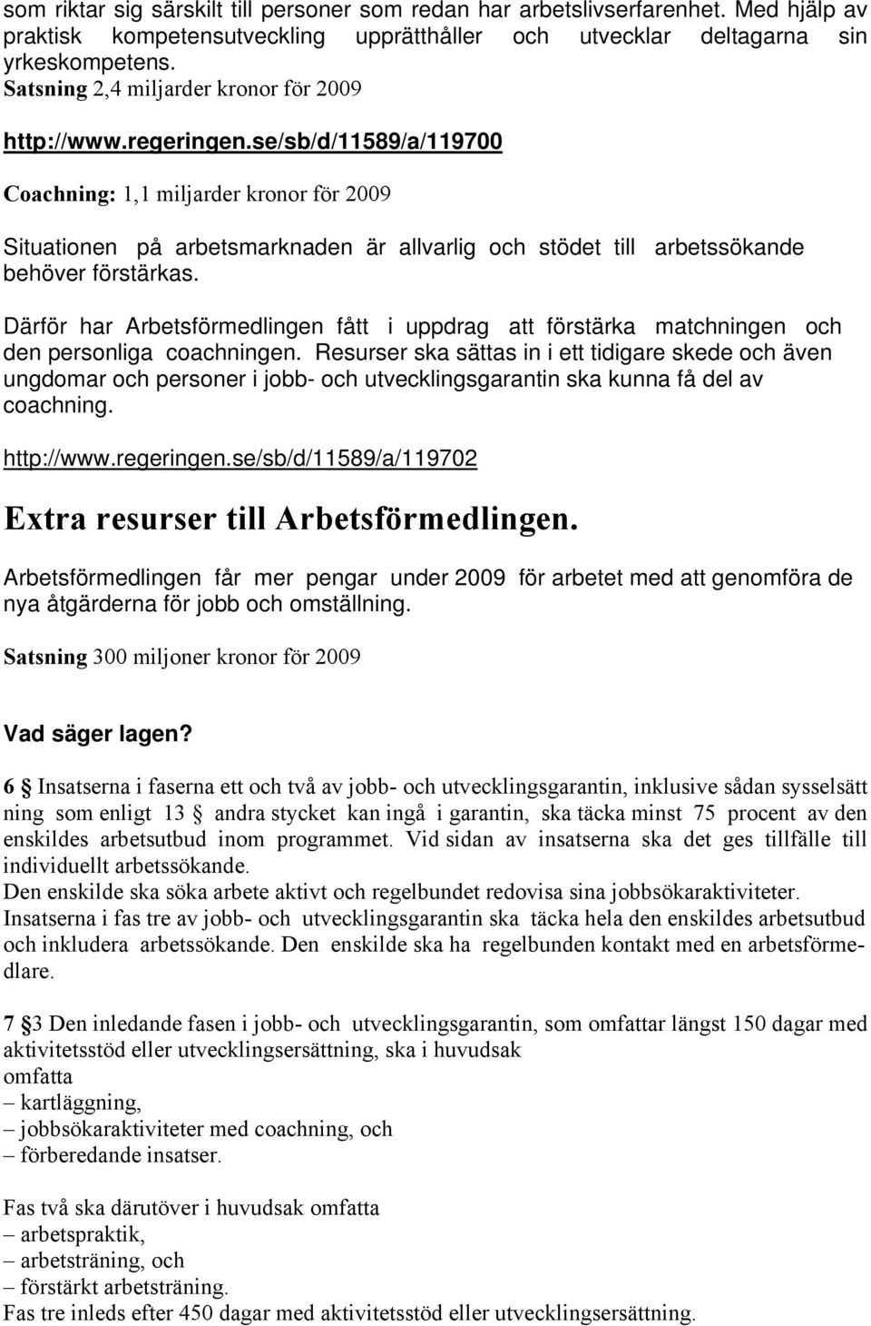 se/sb/d/11589/a/119700 Coachning: 1,1 miljarder kronor för 2009 Situationen på arbetsmarknaden är allvarlig och stödet till arbetssökande behöver förstärkas.