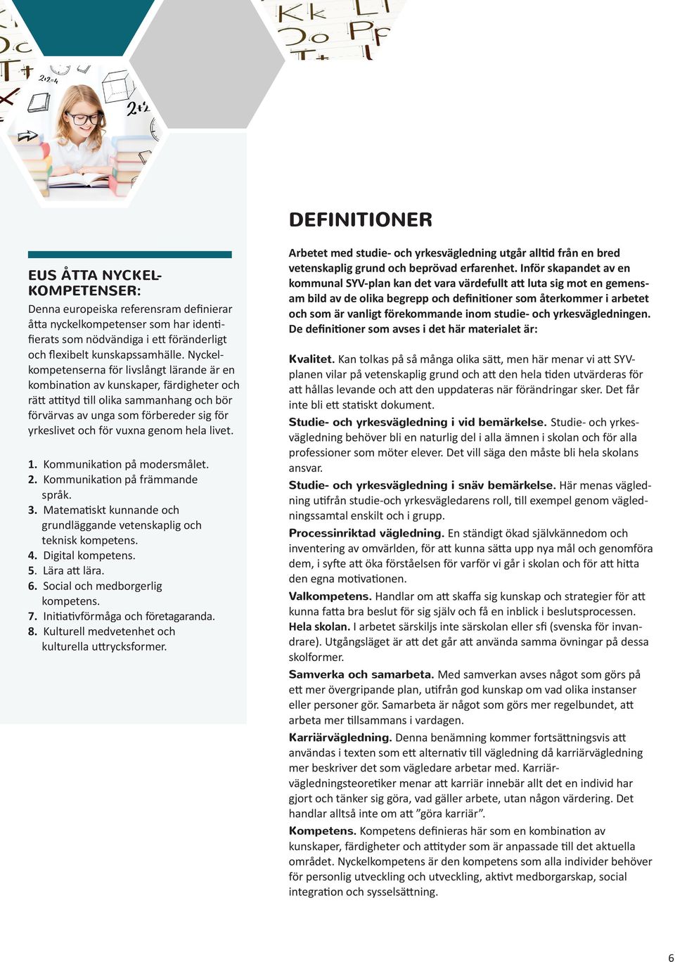 genom hela livet. 1. Kommnikation på modersmålet. 2. Kommnikation på främmande språk. 3. Matematiskt knnande och grndläggande vetenskaplig och teknisk kompetens. 4. Digital kompetens. 5.