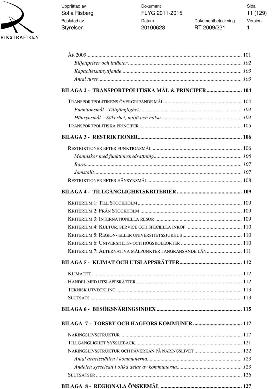 .. 106 RESTRIKTIONER EFTER FUNKTIONSMÅL... 106 Människor med funktionsnedsättning... 106 Barn... 107 Jämställt... 107 RESTRIKTIONER EFTER HÄNSYNSMÅL... 108 BILAGA 4 - TILLGÄNGLIGHETSKRITERIER.