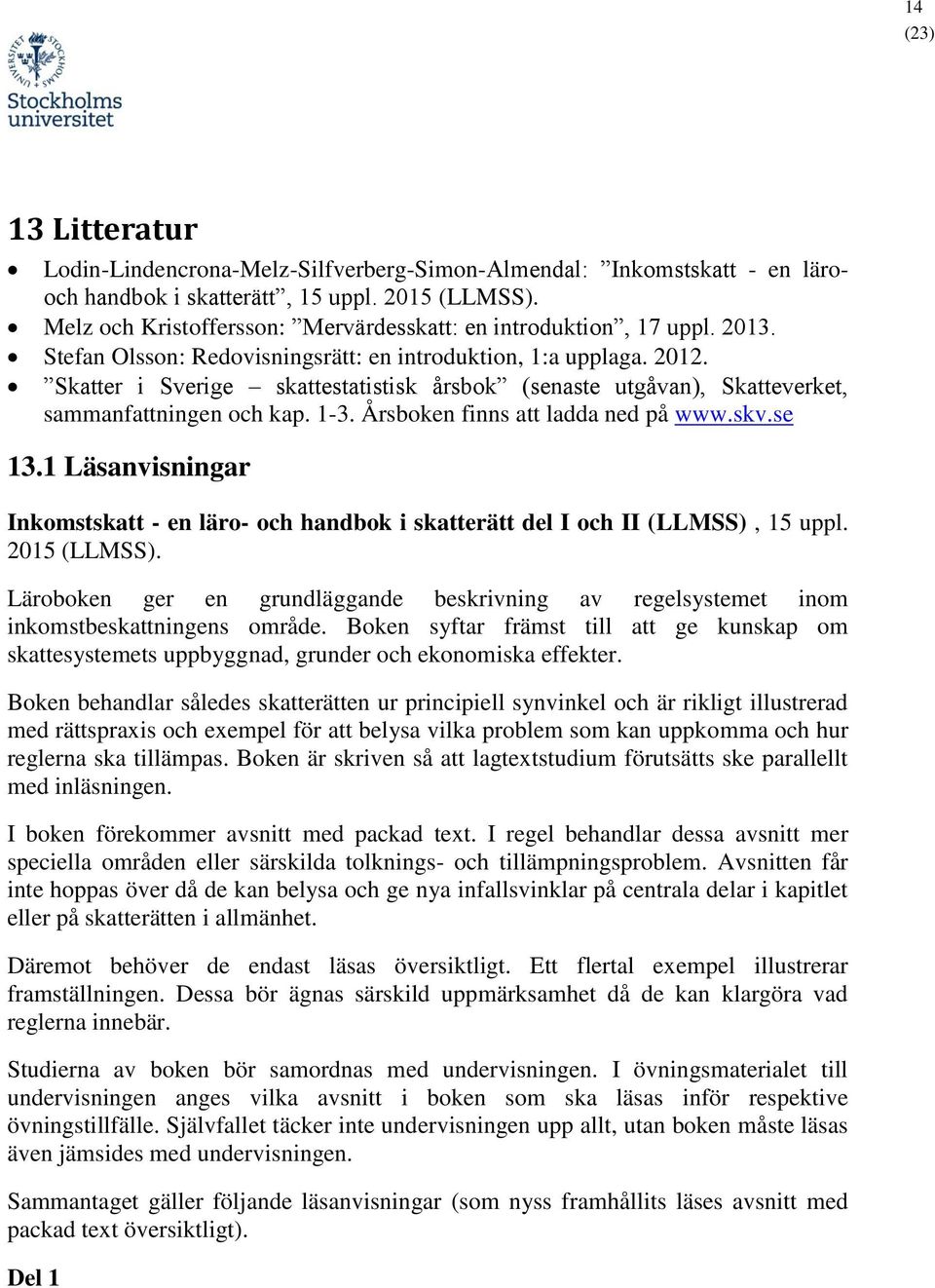 Skatter i Sverige skattestatistisk årsbok (senaste utgåvan), Skatteverket, sammanfattningen och kap. 1-3. Årsboken finns att ladda ned på www.skv.se 13.