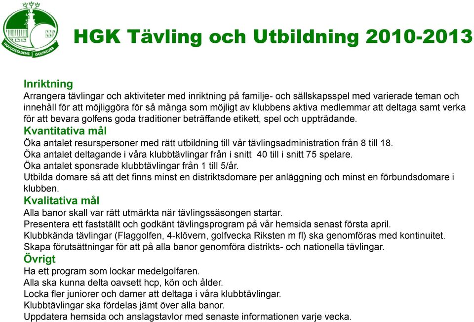 Öka antalet resurspersoner med rätt utbildning till vår tävlingsadministration från 8 till 18. Öka antalet deltagande i våra klubbtävlingar från i snitt 40 till i snitt 75 spelare.