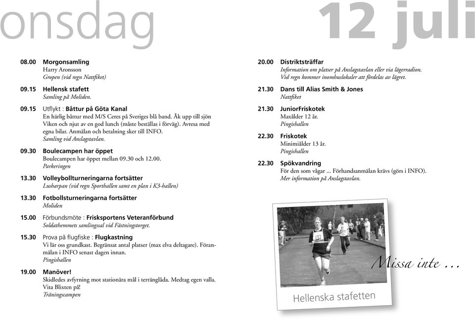 30 Boulecampen har öppet Boulecampen har öppet mellan 09.30 och 12.00. Parkeringen 13.30 Volleybollturneringarna fortsätter Lusharpan (vid regn Sporthallen samt en plan i K3-hallen) 20.