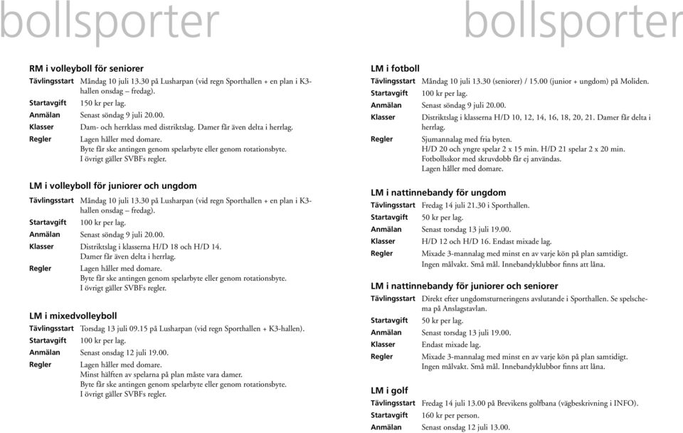 Byte får ske antingen genom spelarbyte eller genom rotationsbyte. I övrigt gäller SVBFs regler. LM i volleyboll för juniorer och ungdom Tävlingsstart Måndag 10 juli 13.