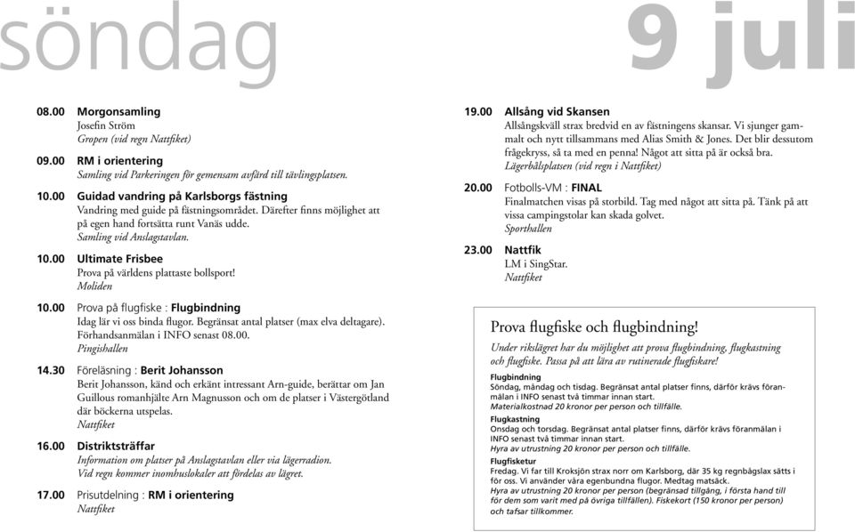 00 Ultimate Frisbee Prova på världens plattaste bollsport! Moliden 10.00 Prova på flugfiske : Flugbindning Idag lär vi oss binda flugor. Begränsat antal platser (max elva deltagare).