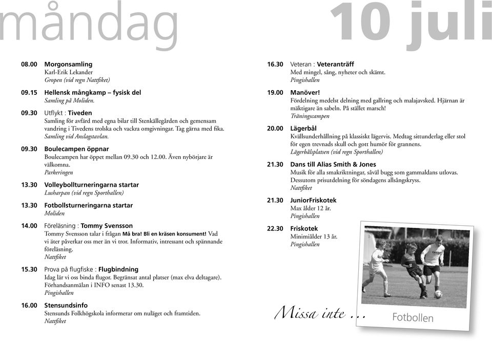 Tag gärna med fika. Samling vid Anslagstavlan. 09.30 Boulecampen öppnar Boulecampen har öppet mellan 09.30 och 12.00. Även nybörjare är välkomna. Parkeringen 13.