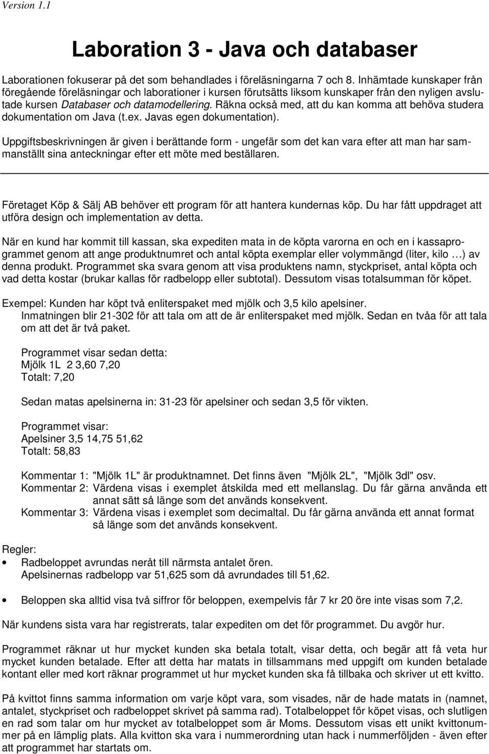 Räkna också med, att du kan komma att behöva studera dokumentation om Java (t.ex. Javas egen dokumentation).