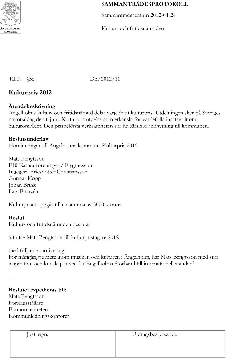 sunderlag Nomineringar till Ängelholms kommuns Kulturpris 2012 Mats Bengtsson F10 Kamratföreningen/ Flygmuseum Ingegerd Ericsdotter Christiansson Gunnar Kopp Johan Brink Lars Franzén Kulturpriset