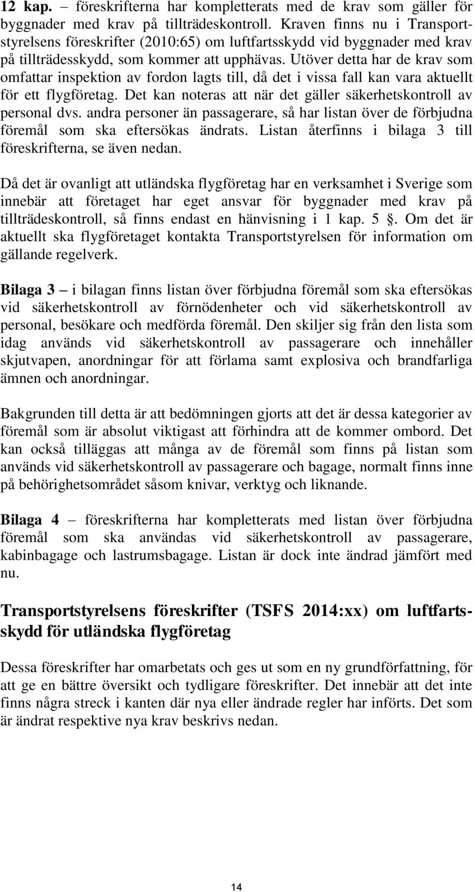Utöver detta har de krav som omfattar inspektion av fordon lagts till, då det i vissa fall kan vara aktuellt för ett flygföretag. Det kan noteras att när det gäller säkerhetskontroll av personal dvs.