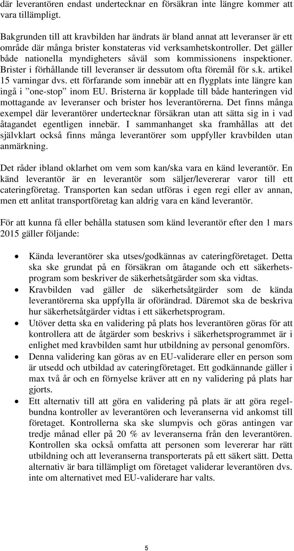 Det gäller både nationella myndigheters såväl som kommissionens inspektioner. Brister i förhållande till leveranser är dessutom ofta föremål för s.k. artikel 15 varningar dvs.