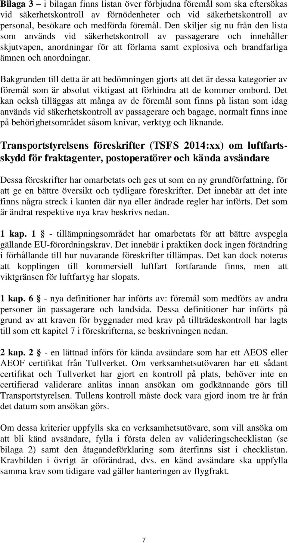Bakgrunden till detta är att bedömningen gjorts att det är dessa kategorier av föremål som är absolut viktigast att förhindra att de kommer ombord.