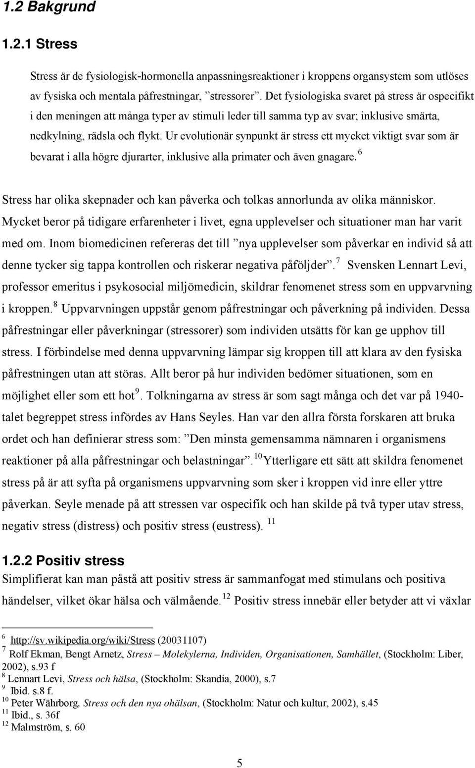 Ur evolutionär synpunkt är stress ett mycket viktigt svar som är bevarat i alla högre djurarter, inklusive alla primater och även gnagare.